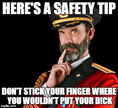 Upon learning that some oilfield workers have daily safety meetings | HERE'S A SAFETY TIP; DON'T STICK YOUR FINGER WHERE YOU WOULDN'T PUT YOUR D!CK | image tagged in captain obvious | made w/ Imgflip meme maker