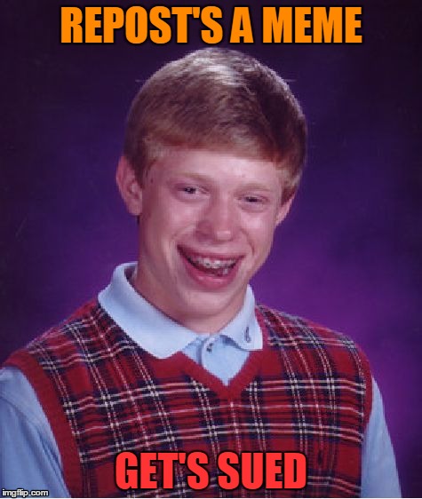Bad Luck Brian Meme | REPOST'S A MEME; GET'S SUED | image tagged in memes,bad luck brian | made w/ Imgflip meme maker