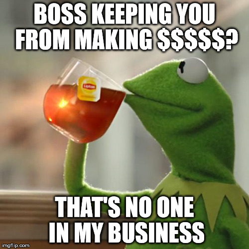 But That's None Of My Business | BOSS KEEPING YOU FROM MAKING $$$$$? THAT'S NO ONE IN MY BUSINESS | image tagged in memes,but thats none of my business,kermit the frog | made w/ Imgflip meme maker