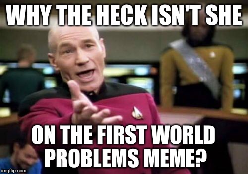Picard Wtf Meme | WHY THE HECK ISN'T SHE ON THE FIRST WORLD PROBLEMS MEME? | image tagged in memes,picard wtf | made w/ Imgflip meme maker