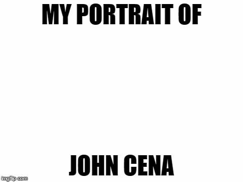 Blank White Template | MY PORTRAIT OF; JOHN CENA | image tagged in blank white template,memes,template quest,funny,john cena | made w/ Imgflip meme maker