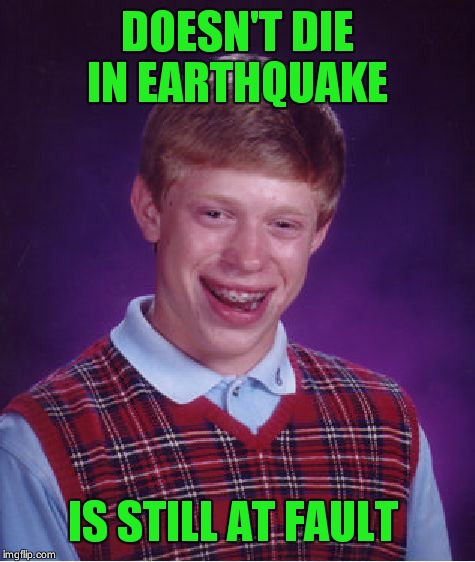 Bad Luck Brian Meme | DOESN'T DIE IN EARTHQUAKE IS STILL AT FAULT | image tagged in memes,bad luck brian | made w/ Imgflip meme maker