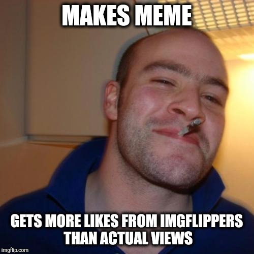 Makes the impossible, possible. | MAKES MEME; GETS MORE LIKES FROM IMGFLIPPERS THAN ACTUAL VIEWS | image tagged in memes,good guy greg,chevy,ford,fishing | made w/ Imgflip meme maker