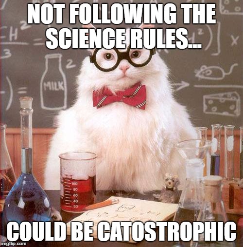 Science Cat | NOT FOLLOWING THE SCIENCE RULES... COULD BE CATOSTROPHIC | image tagged in science cat | made w/ Imgflip meme maker