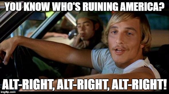 Matthew Mcconaughey | YOU KNOW WHO'S RUINING AMERICA? ALT-RIGHT, ALT-RIGHT, ALT-RIGHT! | image tagged in matthew mcconaughey | made w/ Imgflip meme maker