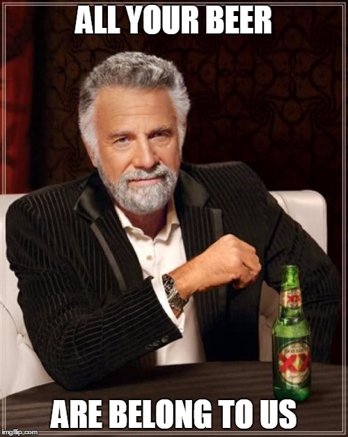 The Most Interesting Man In The World Meme | ALL YOUR BEER; ARE BELONG TO US | image tagged in memes,the most interesting man in the world | made w/ Imgflip meme maker