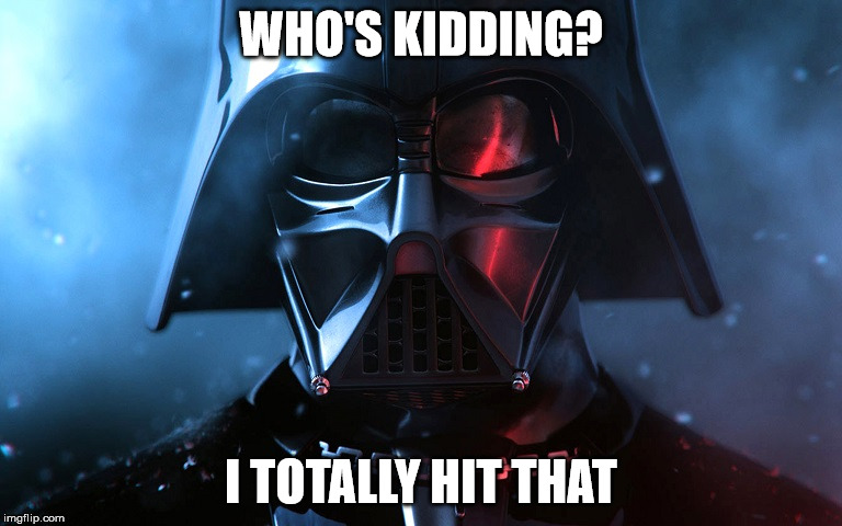 Darth Vader Head Shot | WHO'S KIDDING? I TOTALLY HIT THAT | image tagged in darth vader head shot | made w/ Imgflip meme maker