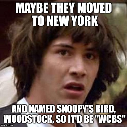 Conspiracy Keanu Meme | MAYBE THEY MOVED TO NEW YORK AND NAMED SNOOPY'S BIRD, WOODSTOCK, SO IT'D BE "WCBS" | image tagged in memes,conspiracy keanu | made w/ Imgflip meme maker