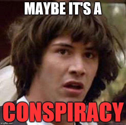 Conspiracy Keanu Meme | MAYBE IT'S A CONSPIRACY | image tagged in memes,conspiracy keanu | made w/ Imgflip meme maker