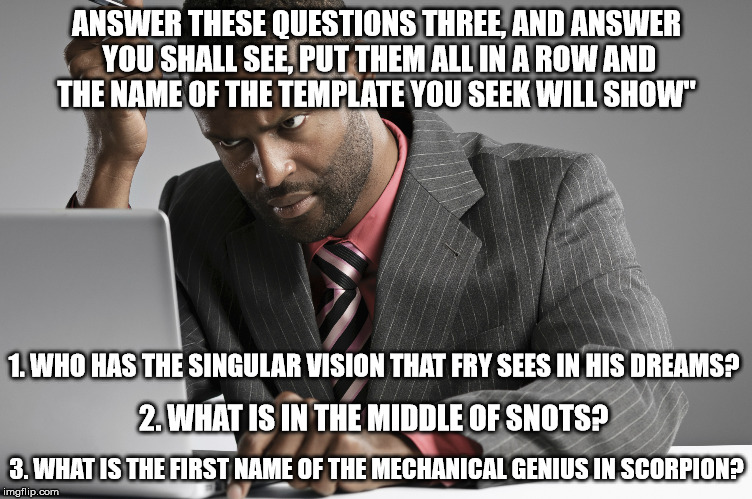 ANSWER THESE QUESTIONS THREE, AND ANSWER YOU SHALL SEE, PUT THEM ALL IN A ROW AND THE NAME OF THE TEMPLATE YOU SEEK WILL SHOW" 3. WHAT IS TH | made w/ Imgflip meme maker