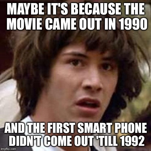 Conspiracy Keanu Meme | MAYBE IT'S BECAUSE THE MOVIE CAME OUT IN 1990 AND THE FIRST SMART PHONE DIDN'T COME OUT 'TILL 1992 | image tagged in memes,conspiracy keanu | made w/ Imgflip meme maker