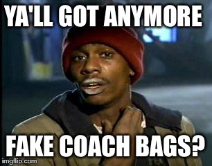 Y'all Got Any More Of That Meme | YA'LL GOT ANYMORE FAKE COACH BAGS? | image tagged in memes,yall got any more of | made w/ Imgflip meme maker