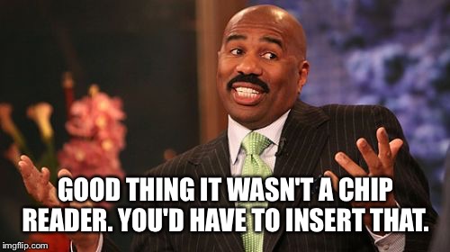 GOOD THING IT WASN'T A CHIP READER. YOU'D HAVE TO INSERT THAT. | image tagged in memes,steve harvey | made w/ Imgflip meme maker