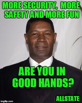 Allstate Ad - that can't be good | MORE SECURITY,  MORE SAFETY AND MORE FUN ARE YOU IN GOOD HANDS? ALLSTATE | image tagged in allstate ad - that can't be good | made w/ Imgflip meme maker