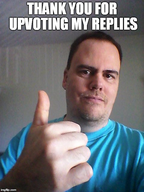 Thumbs up | THANK YOU FOR UPVOTING MY REPLIES | image tagged in thumbs up | made w/ Imgflip meme maker