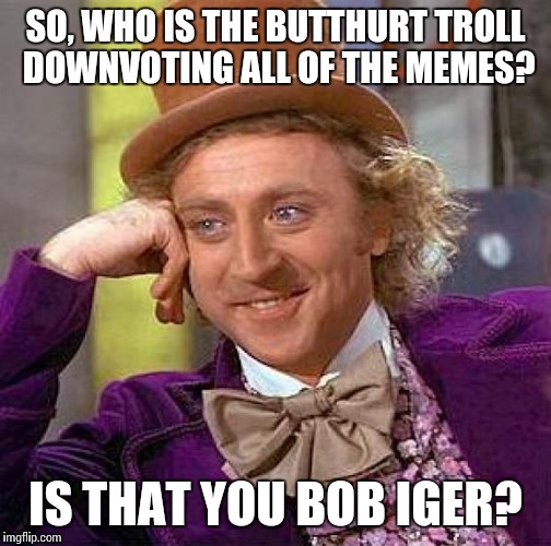 Creepy Condescending Wonka | SO, WHO IS THE BUTTHURT TROLL DOWNVOTING ALL OF THE MEMES? IS THAT YOU BOB IGER? | image tagged in memes,creepy condescending wonka | made w/ Imgflip meme maker