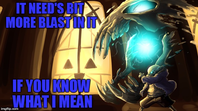 IT NEED'S BIT MORE BLAST IN IT IF YOU KNOW WHAT I MEAN | made w/ Imgflip meme maker