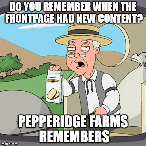 Pepperidge Farm Remembers | DO YOU REMEMBER WHEN THE FRONTPAGE HAD NEW CONTENT? PEPPERIDGE FARMS REMEMBERS | image tagged in memes,pepperidge farm remembers | made w/ Imgflip meme maker