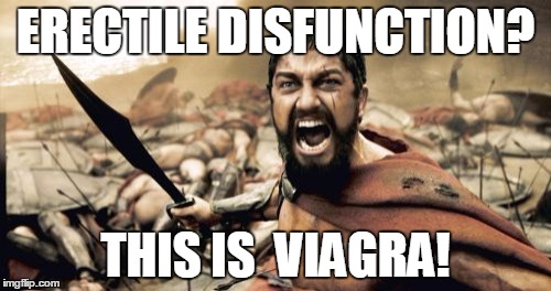 Sparta Leonidas | ERECTILE DISFUNCTION? THIS
IS 
VIAGRA! | image tagged in memes,sparta leonidas | made w/ Imgflip meme maker