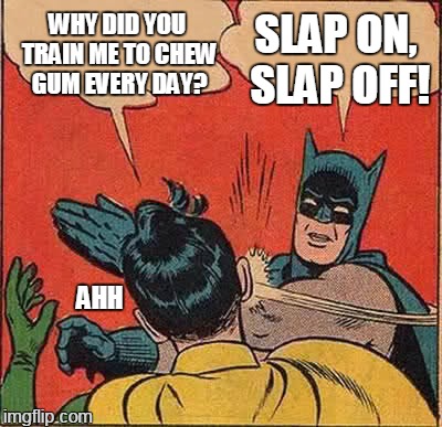 ancient methods | WHY DID YOU TRAIN ME TO CHEW GUM EVERY DAY? SLAP ON, SLAP OFF! AHH | image tagged in memes,batman slapping robin | made w/ Imgflip meme maker