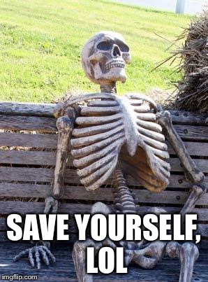 Waiting Skeleton Meme | SAVE YOURSELF, LOL | image tagged in memes,waiting skeleton | made w/ Imgflip meme maker