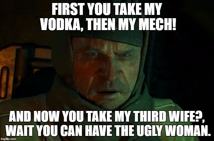 Nikolai Never liked Third Wife | FIRST YOU TAKE MY VODKA, THEN MY MECH! AND NOW YOU TAKE MY THIRD WIFE?, WAIT YOU CAN HAVE THE UGLY WOMAN. | image tagged in nikolai is sad,memes | made w/ Imgflip meme maker