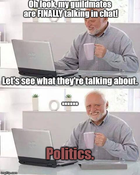 World Zombination meme contest entry | Oh look, my guildmates are FINALLY talking in chat! Let's see what they're talking about. ...... Politics. | image tagged in memes,hide the pain harold | made w/ Imgflip meme maker