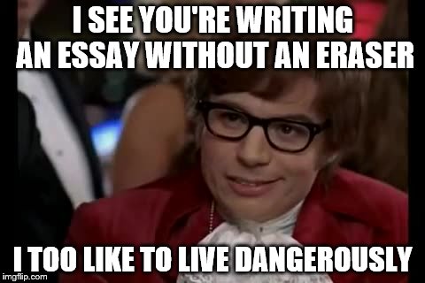 I Too Like To Live Dangerously Meme | I SEE YOU'RE WRITING AN ESSAY WITHOUT AN ERASER; I TOO LIKE TO LIVE DANGEROUSLY | image tagged in memes,i too like to live dangerously | made w/ Imgflip meme maker