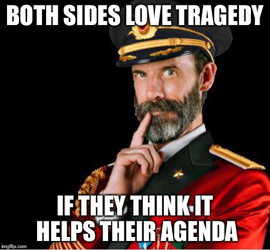 OBVIOUSLY A GOOD SUGGESTION | BOTH SIDES LOVE TRAGEDY IF THEY THINK IT HELPS THEIR AGENDA | image tagged in obviously a good suggestion | made w/ Imgflip meme maker