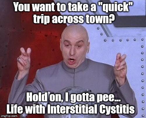 Dr Evil Laser Meme | You want to take a "quick" trip across town? Hold on, I gotta pee... Life with Interstitial Cystitis | image tagged in memes,dr evil laser | made w/ Imgflip meme maker
