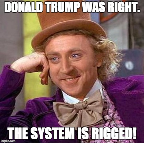 Creepy Condescending Wonka Meme | DONALD TRUMP WAS RIGHT. THE SYSTEM IS RIGGED! | image tagged in memes,creepy condescending wonka | made w/ Imgflip meme maker