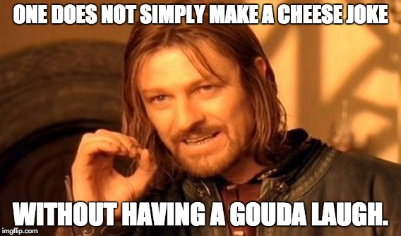 One Does Not Simply Meme | ONE DOES NOT SIMPLY MAKE A CHEESE JOKE WITHOUT HAVING A GOUDA LAUGH. | image tagged in memes,one does not simply | made w/ Imgflip meme maker