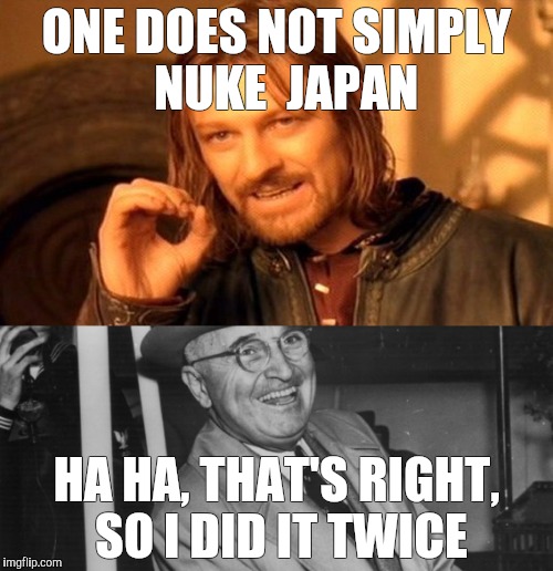 ONE DOES NOT SIMPLY  NUKE  JAPAN; HA HA, THAT'S RIGHT, SO I DID IT TWICE | image tagged in one does not simply,memes | made w/ Imgflip meme maker