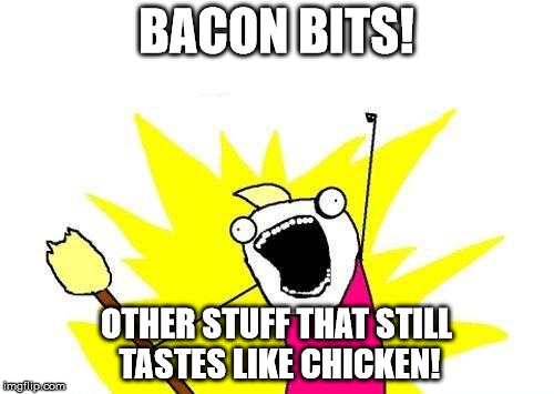 X All The Y Meme | BACON BITS! OTHER STUFF THAT STILL TASTES LIKE CHICKEN! | image tagged in memes,x all the y | made w/ Imgflip meme maker
