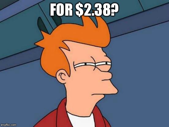 Futurama Fry Meme | FOR $2.38? | image tagged in memes,futurama fry | made w/ Imgflip meme maker