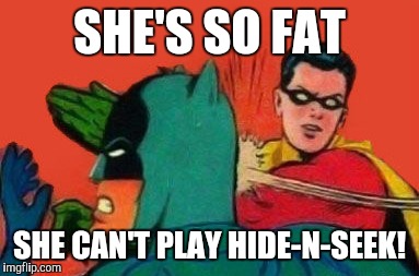 SHE'S SO FAT SHE CAN'T PLAY HIDE-N-SEEK! | made w/ Imgflip meme maker