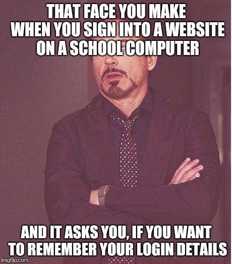 Face You Make Robert Downey Jr | THAT FACE YOU MAKE WHEN YOU SIGN INTO A WEBSITE ON A SCHOOL COMPUTER; AND IT ASKS YOU, IF YOU WANT TO REMEMBER YOUR LOGIN DETAILS | image tagged in memes,face you make robert downey jr | made w/ Imgflip meme maker