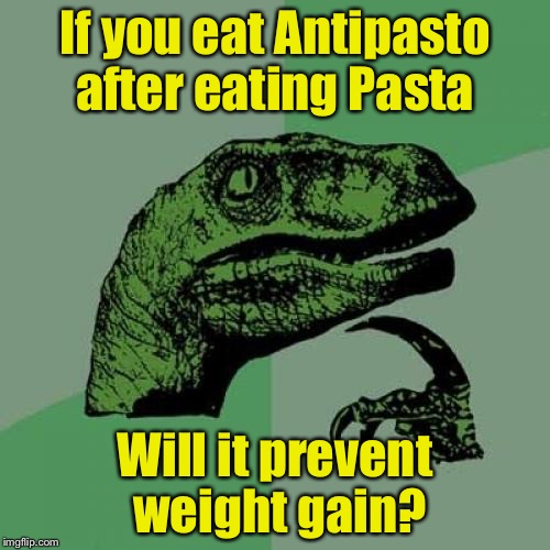 Philosoraptor | If you eat Antipasto after eating Pasta; Will it prevent weight gain? | image tagged in memes,philosoraptor | made w/ Imgflip meme maker