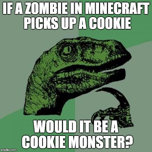 Philosoraptor Meme | IF A ZOMBIE IN MINECRAFT PICKS UP A COOKIE; WOULD IT BE A COOKIE MONSTER? | image tagged in memes,philosoraptor | made w/ Imgflip meme maker