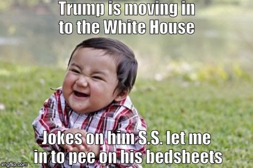 Evil Toddler | Trump is moving in to the White House; Jokes on him S.S. let me in to pee on his bedsheets | image tagged in memes,evil toddler | made w/ Imgflip meme maker