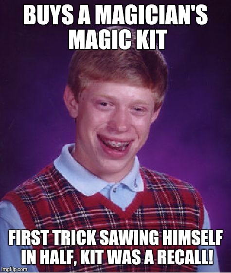 Bad Luck Brian | BUYS A MAGICIAN'S MAGIC KIT; FIRST TRICK SAWING HIMSELF IN HALF, KIT WAS A RECALL! | image tagged in memes,bad luck brian | made w/ Imgflip meme maker