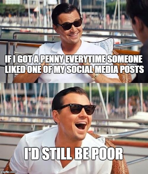 Leonardo Dicaprio Wolf Of Wall Street Meme | IF I GOT A PENNY EVERYTIME SOMEONE LIKED ONE OF MY SOCIAL MEDIA POSTS; I'D STILL BE POOR | image tagged in memes,leonardo dicaprio wolf of wall street | made w/ Imgflip meme maker