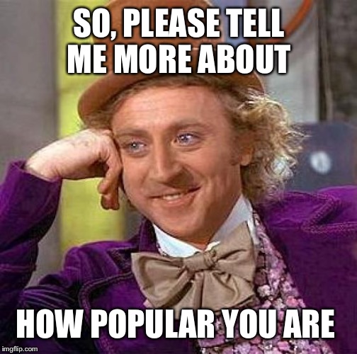 Creepy Condescending Wonka Meme | SO, PLEASE TELL ME MORE ABOUT HOW POPULAR YOU ARE | image tagged in memes,creepy condescending wonka | made w/ Imgflip meme maker