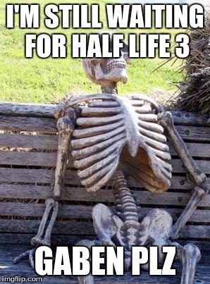 Waiting Skeleton | I'M STILL WAITING FOR HALF LIFE 3; GABEN PLZ | image tagged in memes,waiting skeleton | made w/ Imgflip meme maker