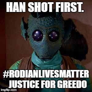 Rodian lives matter | HAN SHOT FIRST. #RODIANLIVESMATTER  JUSTICE FOR GREEDO | image tagged in star wars | made w/ Imgflip meme maker