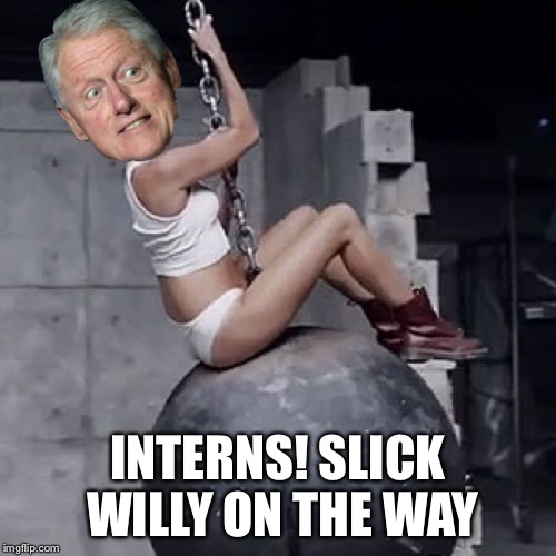 Clinton like the wreaking ball | INTERNS!
SLICK WILLY ON THE WAY | image tagged in bill clinton,hillary clinton,donald trump | made w/ Imgflip meme maker