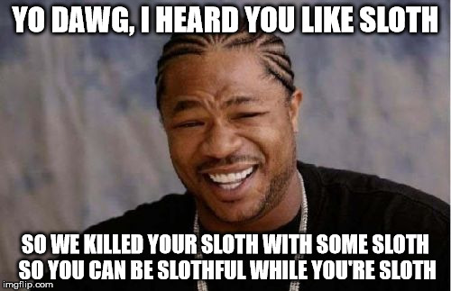 Yo Dawg Heard You Meme | YO DAWG, I HEARD YOU LIKE SLOTH; SO WE KILLED YOUR SLOTH WITH SOME SLOTH SO YOU CAN BE SLOTHFUL WHILE YOU'RE SLOTH | image tagged in memes,yo dawg heard you | made w/ Imgflip meme maker