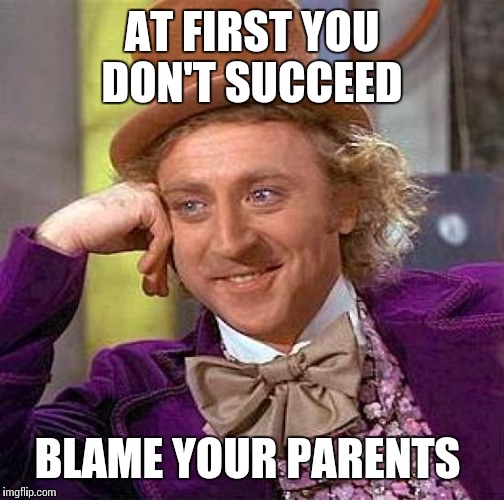 Creepy Condescending Wonka | AT FIRST YOU DON'T SUCCEED; BLAME YOUR PARENTS | image tagged in memes,creepy condescending wonka | made w/ Imgflip meme maker