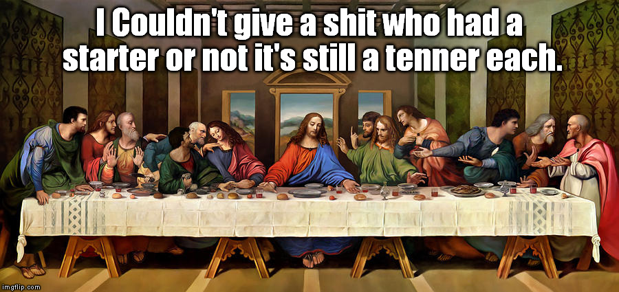 last supper | I Couldn't give a shit who had a starter or not it's still a tenner each. | image tagged in funny | made w/ Imgflip meme maker
