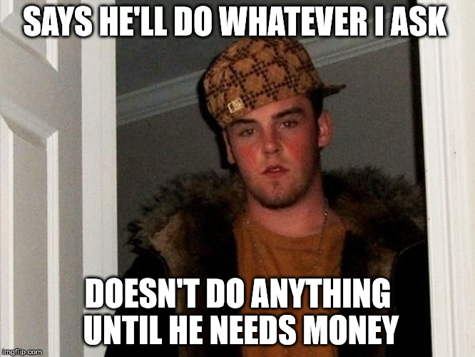 SAYS HE'LL DO WHATEVER I ASK; DOESN'T DO ANYTHING UNTIL HE NEEDS MONEY | image tagged in scumbag steve | made w/ Imgflip meme maker